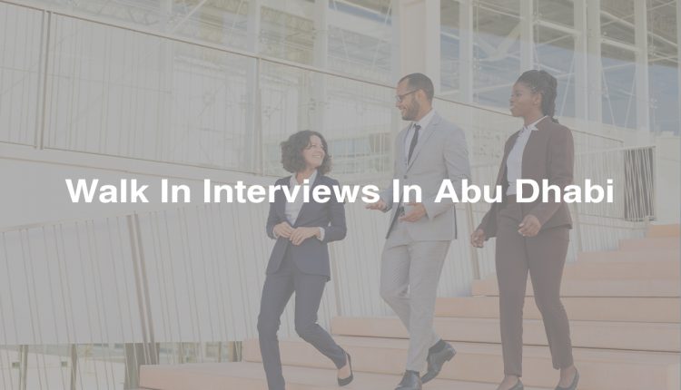 Walk In Interviews In Abu Dhabi 27 March 2023